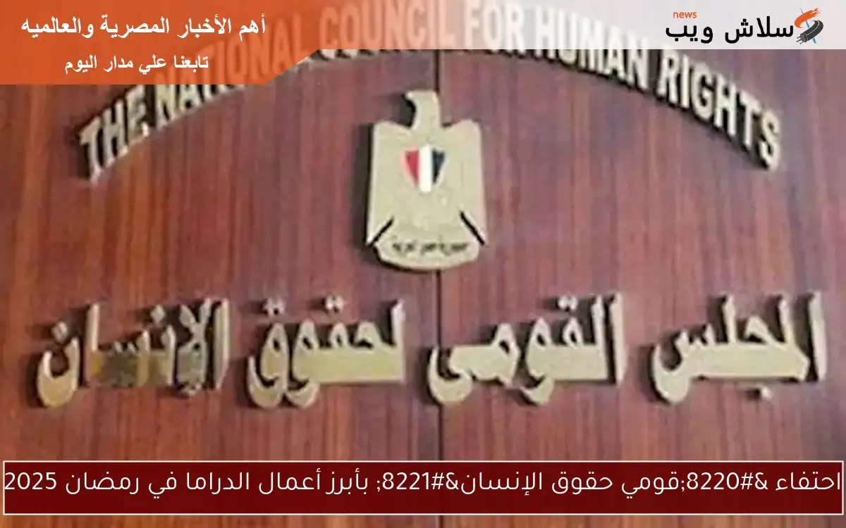 احتفاء “قومي حقوق الإنسان” بأبرز أعمال الدراما في رمضان 2025