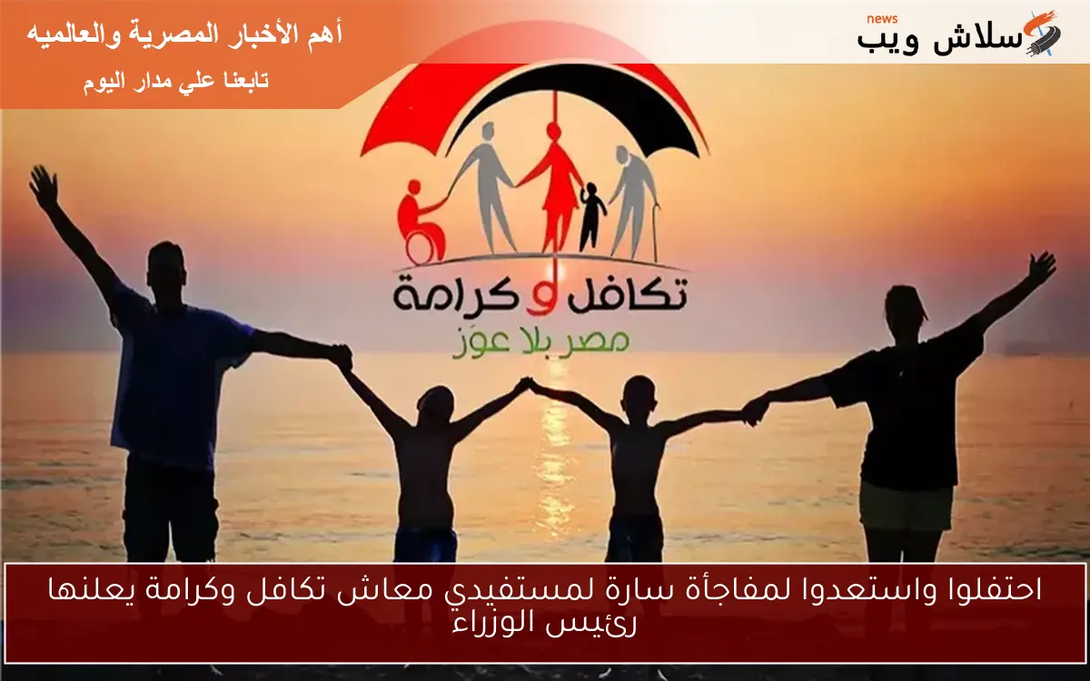 احتفلوا واستعدوا لمفاجأة سارة لمستفيدي معاش تكافل وكرامة يعلنها رئيس الوزراء