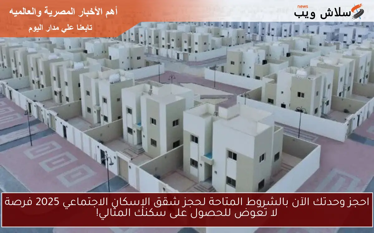 احجز وحدتك الآن بالشروط المتاحة لحجز شقق الإسكان الاجتماعي 2025 فرصة لا تعوض للحصول على سكنك المثالي!