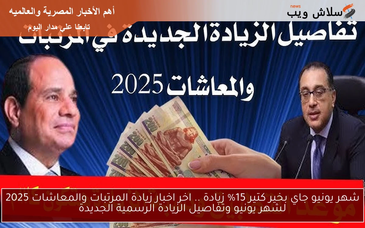 شهر يونيو جاي بخير كتير 15% زيادة .. اخر اخبار زيادة المرتبات والمعاشات 2025 لشهر يونيو وتفاصيل الزيادة الرسمية الجديدة