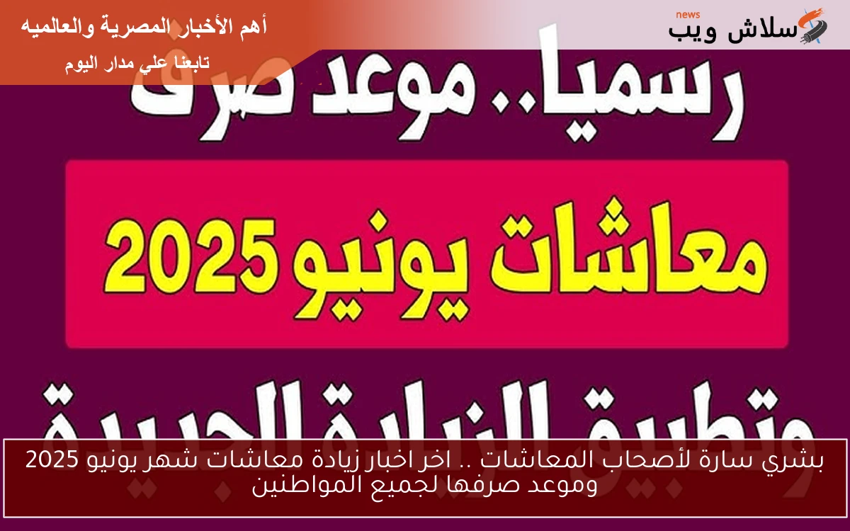 nOw بشري سارة لأصحاب المعاشات .. اخر اخبار زيادة معاشات شهر يونيو 2025 وموعد صرفها لجميع المواطنين