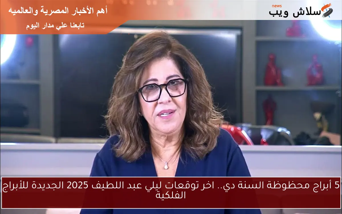 5 أبراج حظهم في حته تانيه خالص Now .. اخر توقعات ليلي عبد اللطيف 2025 الجديدة للأبراج الفلكية Leila Abdellatif