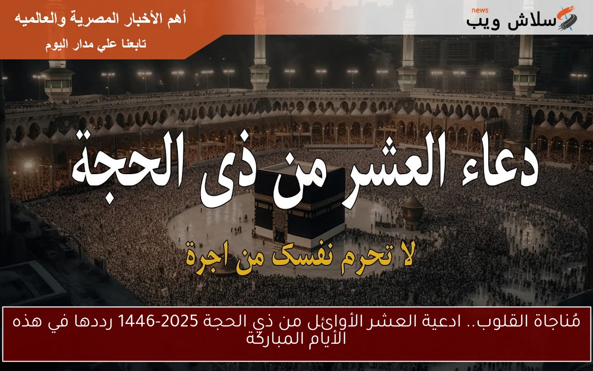 6 أدعية مستحبة ومستجابة الأن .. ادعية العشر الأوائل من ذي الحجة 2025-1446 رددها في هذه الأيام المباركة