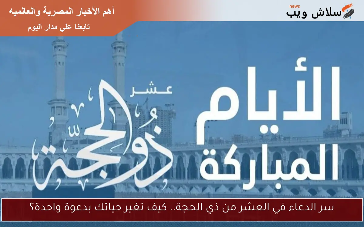 سر الدعاء في العشر من ذي الحجة.. كيف تغير حياتك بدعوة واحدة؟