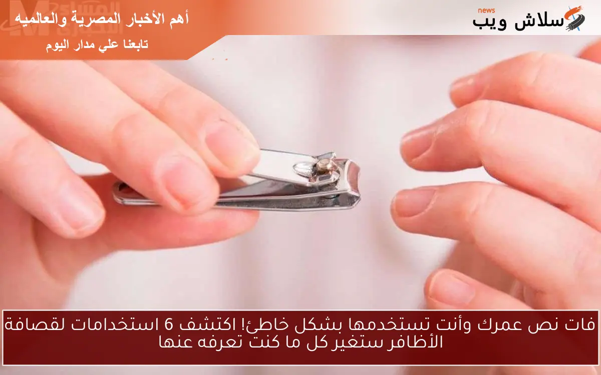 فات نص عمرك وأنت تستخدمها بشكل خاطئ! اكتشف 6 استخدامات لقصافة الأظافر ستغير كل ما كنت تعرفه عنها
