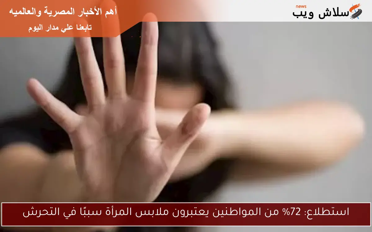 استطلاع: 72% من المواطنين يعتبرون ملابس المرأة سببًا في التحرش