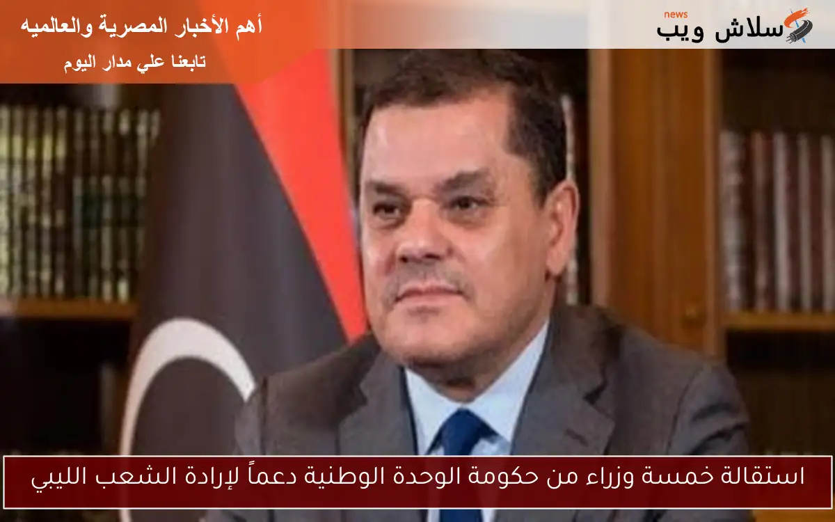 استقالة خمسة وزراء من حكومة الوحدة الوطنية دعماً لإرادة الشعب الليبي