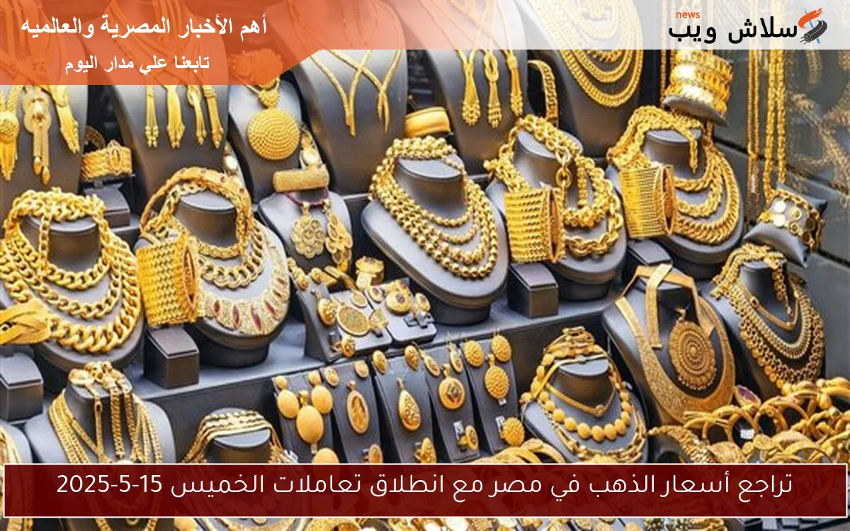تراجع أسعار الذهب في مصر مع انطلاق تعاملات الخميس 15-5-2025