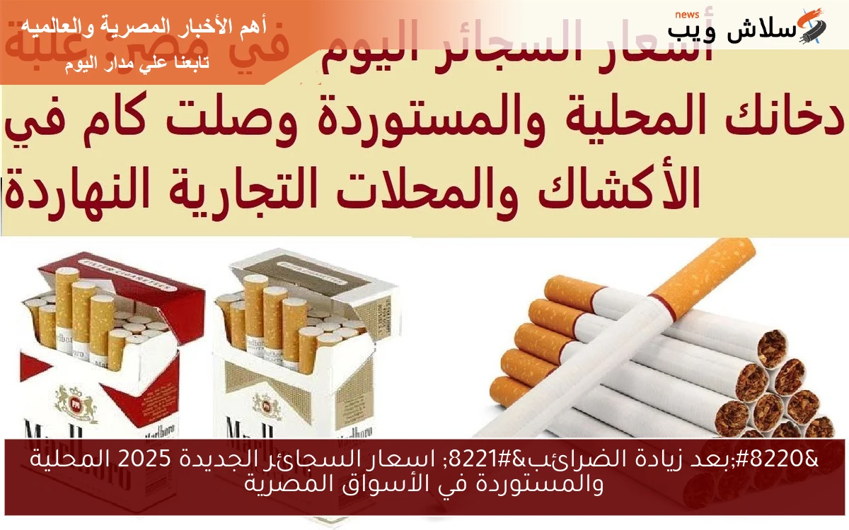 المصري والمستورد بكام انهاردة ؟؟ .. اسعار السجائر الجديدة 2025 المحلية والمستوردة في الأسواق المصرية