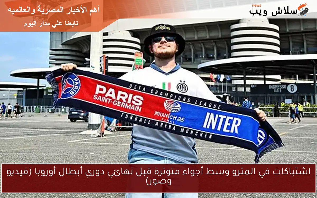 اشتباكات في المترو وسط أجواء متوترة قبل نهائي دوري أبطال أوروبا (فيديو وصور)