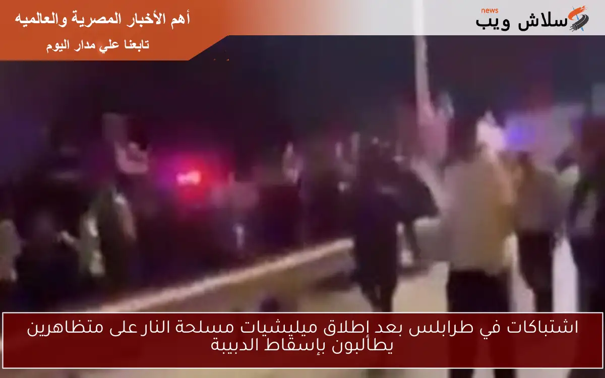اشتباكات في طرابلس بعد إطلاق ميليشيات مسلحة النار على متظاهرين يطالبون بإسقاط الدبيبة