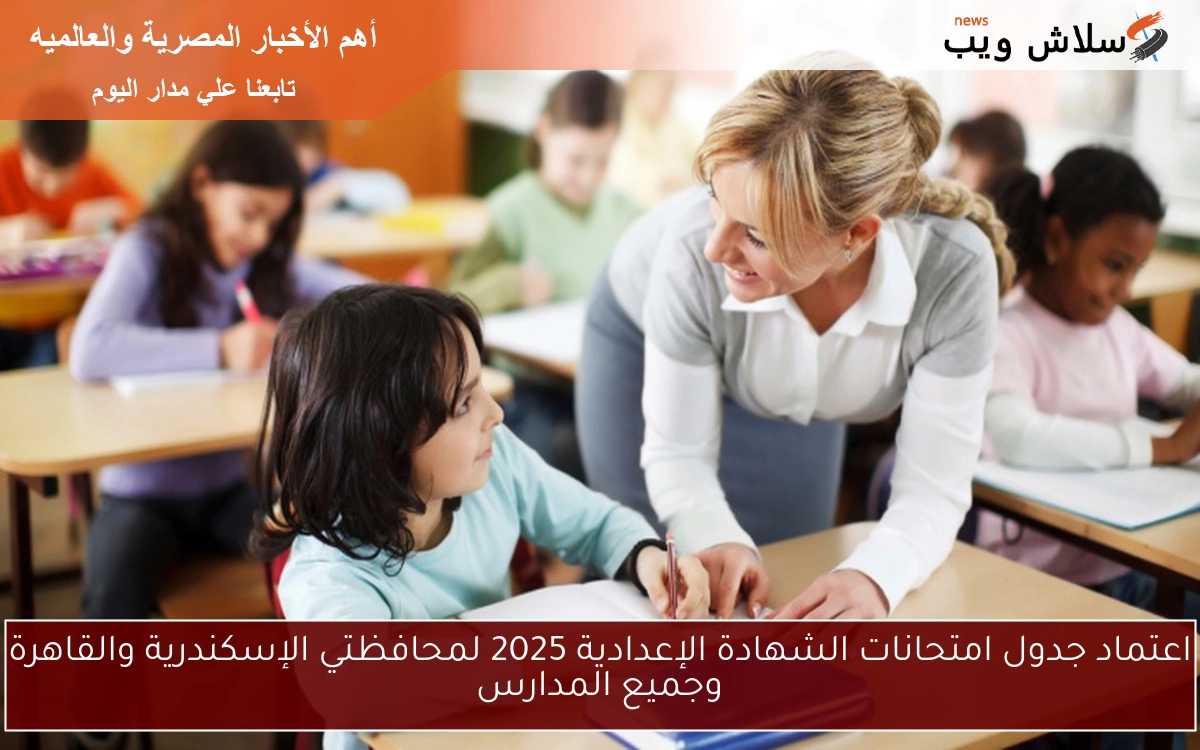 اعتماد جدول امتحانات الشهادة الإعدادية 2025 لمحافظتي الإسكندرية والقاهرة وجميع المدارس