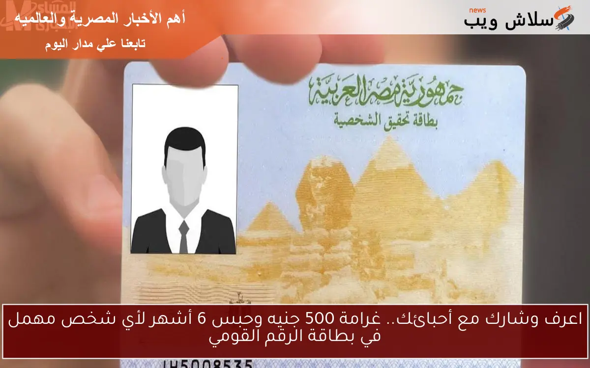 اعرف وشارك مع أحبائك.. غرامة 500 جنيه وحبس 6 أشهر لأي شخص مهمل في بطاقة الرقم القومي