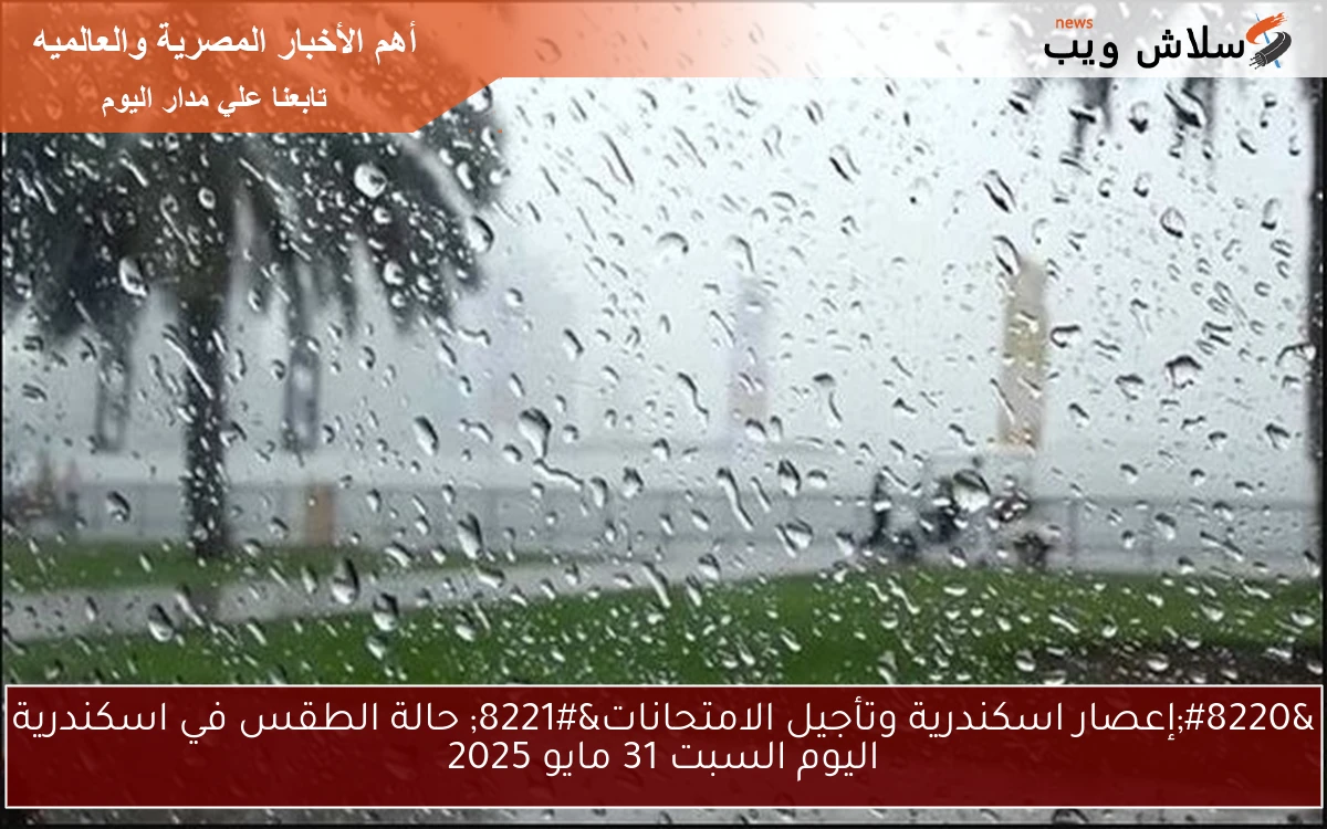 “إعصار اسكندرية وتأجيل الامتحانات” حالة الطقس في اسكندرية اليوم السبت 31 مايو 2025