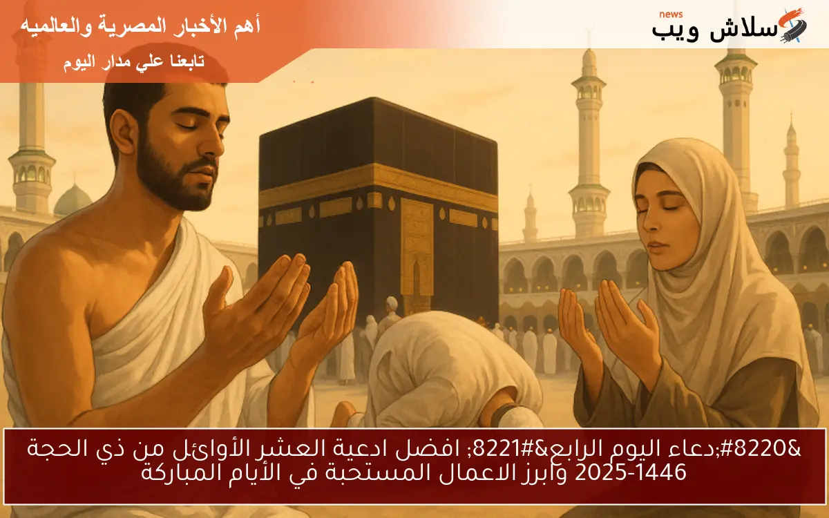 “دعاء اليوم الرابع” افضل ادعية العشر الأوائل من ذي الحجة 2025-1446 وابرز الاعمال المستحبة في الأيام المباركة