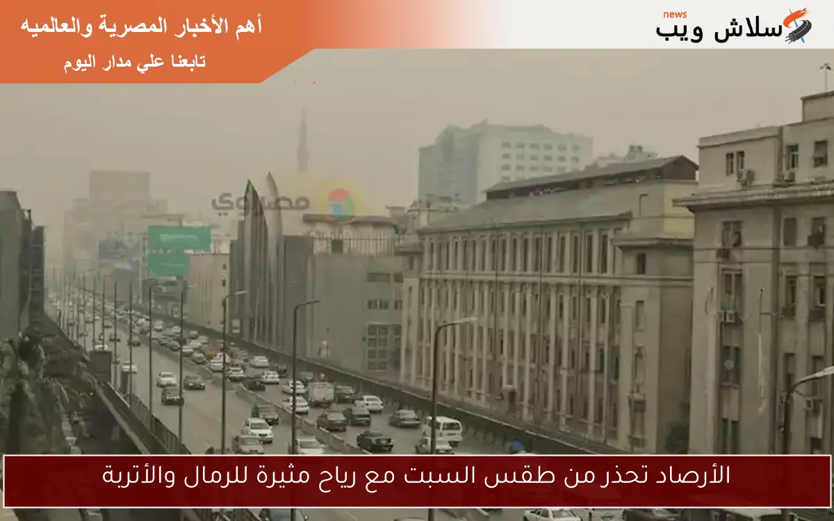 الأرصاد تحذر من طقس السبت مع رياح مثيرة للرمال والأتربة