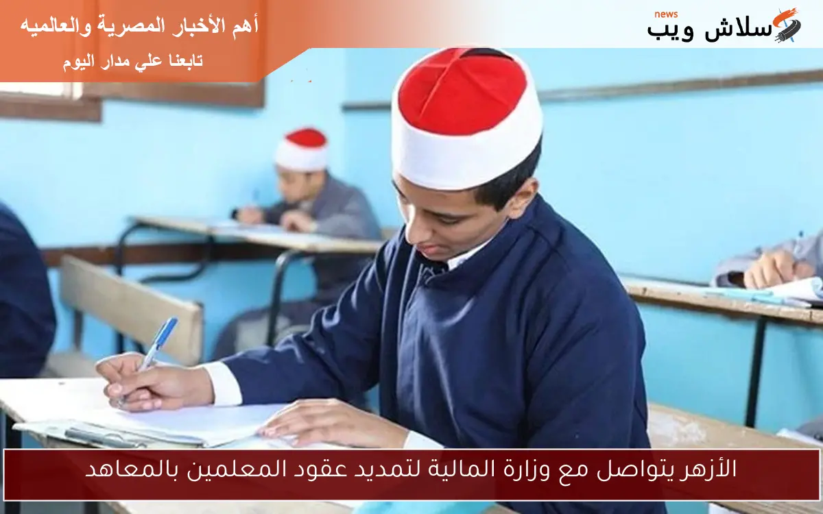 الأزهر يتواصل مع وزارة المالية لتمديد عقود المعلمين بالمعاهد