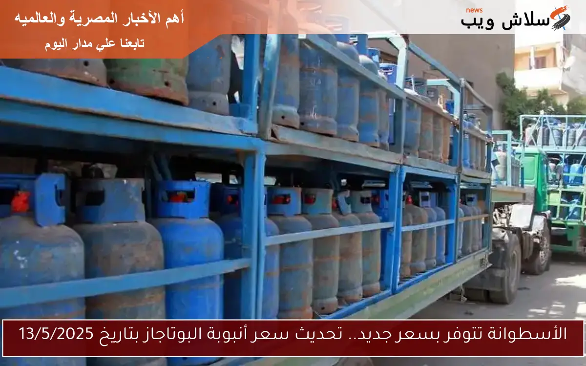 الأسطوانة تتوفر بسعر جديد.. تحديث سعر أنبوبة البوتاجاز بتاريخ 13/5/2025
