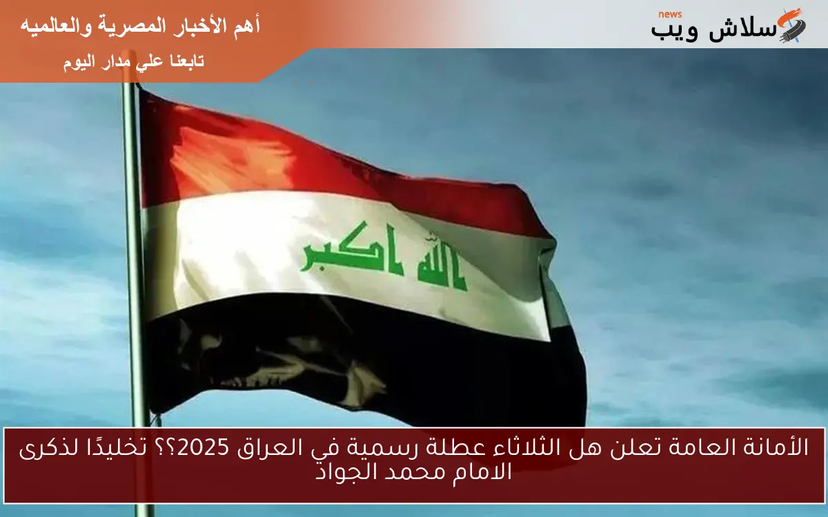 الأمانة العامة تعلن هل الثلاثاء عطلة رسمية في العراق 2025؟؟ تخليدًا لذكرى الامام محمد الجواد