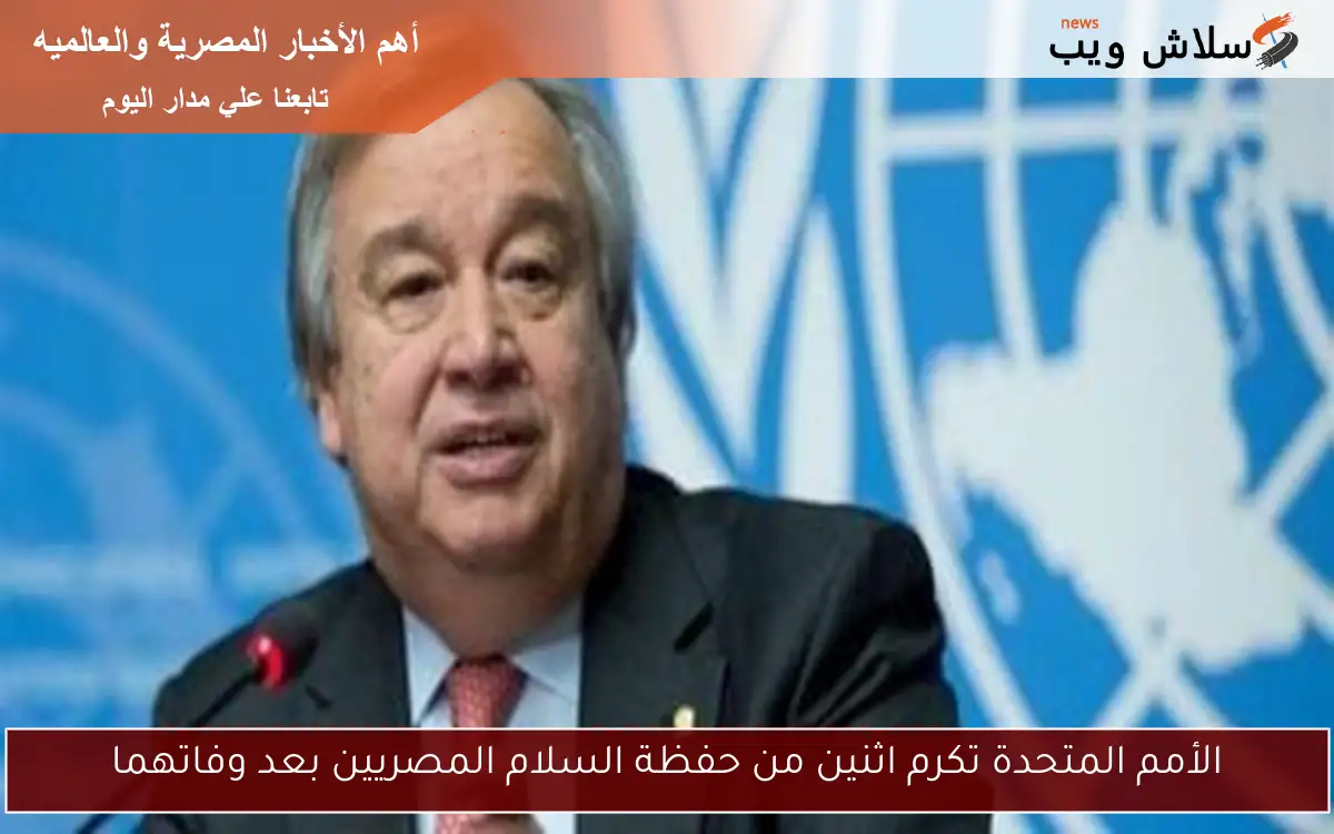 الأمم المتحدة تكرم اثنين من حفظة السلام المصريين بعد وفاتهما