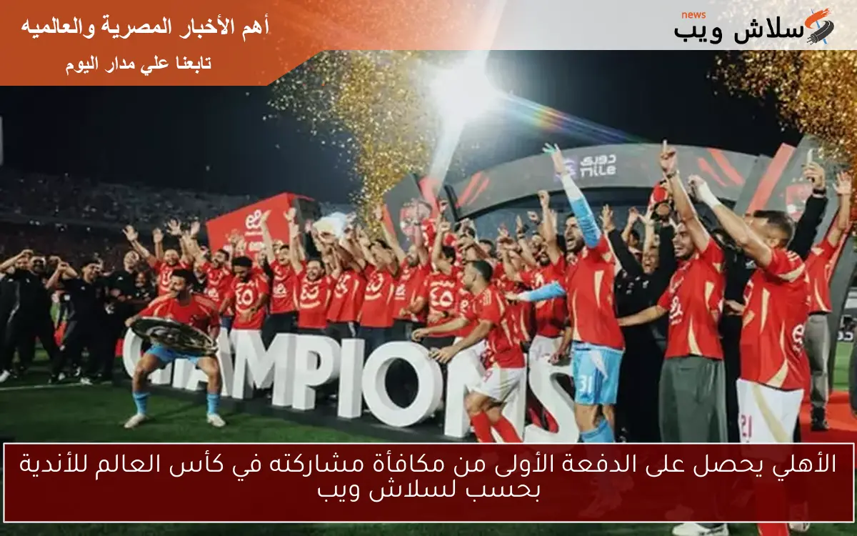 الأهلي يحصل على الدفعة الأولى من مكافأة مشاركته في كأس العالم للأندية بحسب لسلاش ويب