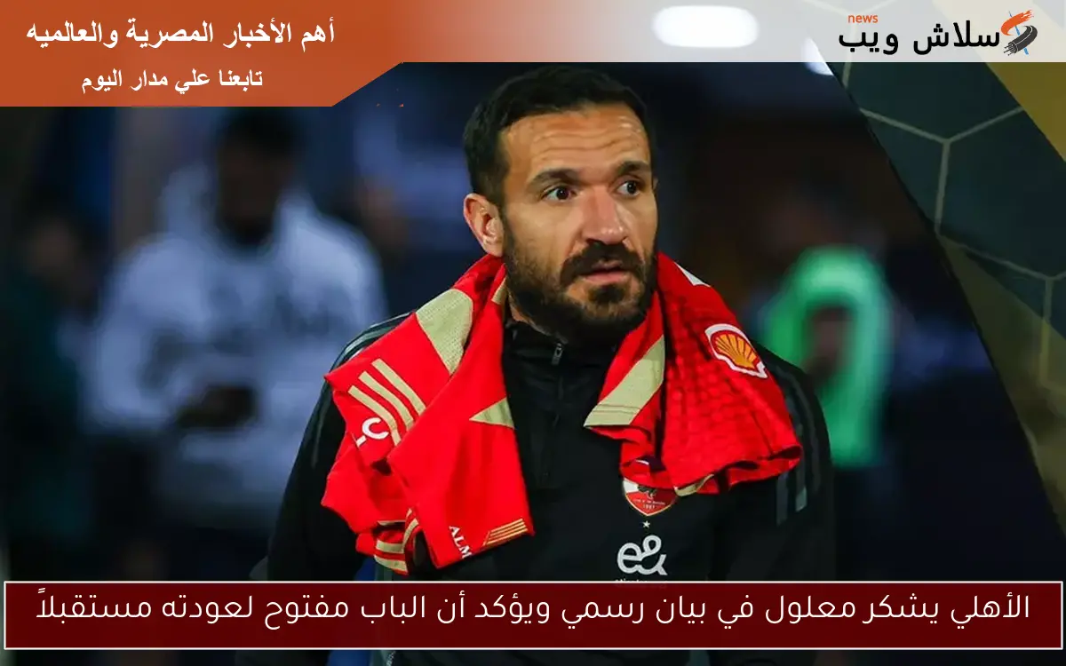 الأهلي يشكر معلول في بيان رسمي ويؤكد أن الباب مفتوح لعودته مستقبلاً