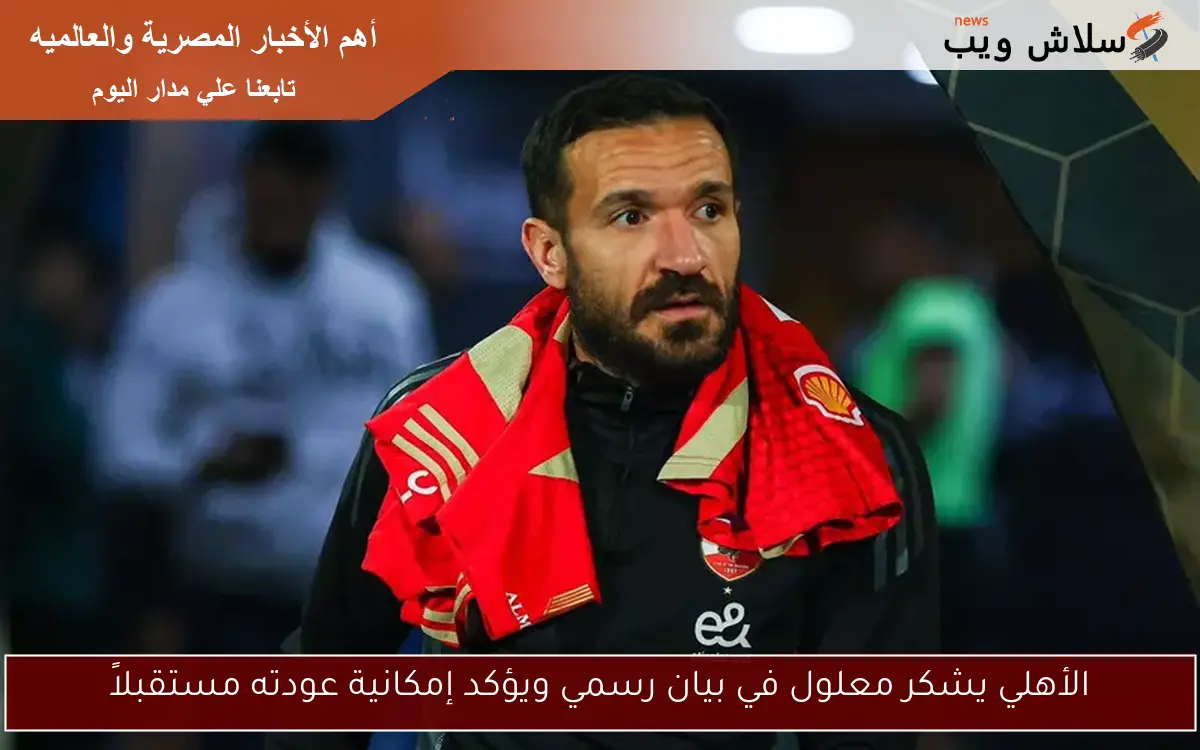 الأهلي يشكر معلول في بيان رسمي ويؤكد إمكانية عودته مستقبلاً