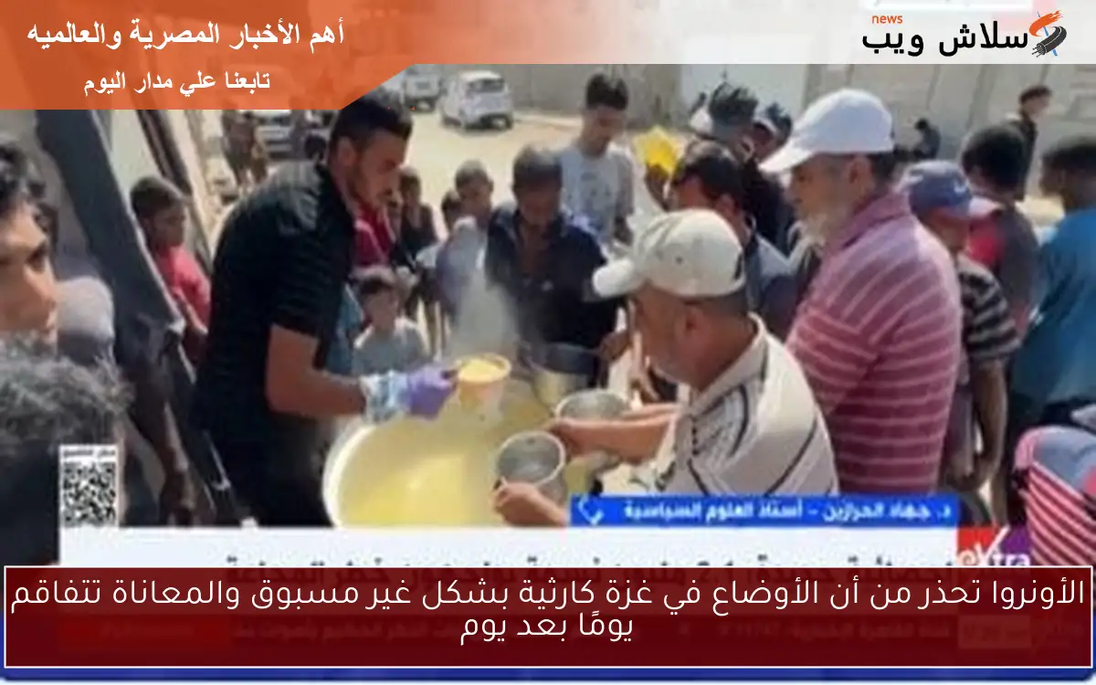 الأونروا تحذر من أن الأوضاع في غزة كارثية بشكل غير مسبوق والمعاناة تتفاقم يومًا بعد يوم
