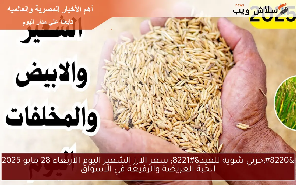 “خزني شوية للعيد” سعر الأرز الشعير اليوم الأربعاء 28 مايو 2025 الحبة العريضة والرفيعة في الاسواق