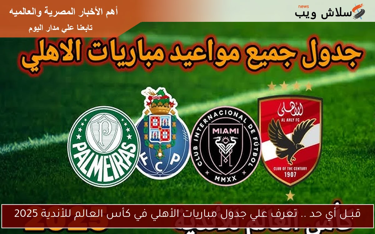 alahly قبــل أي حد .. تعرف علي جدول مباريات الأهلي في كأس العالم للأندية 2025 في ميامي