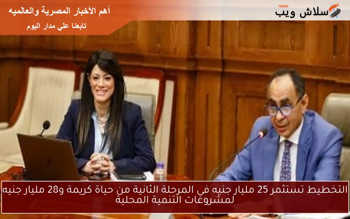 التخطيط تستثمر 25 مليار جنيه في المرحلة الثانية من حياة كريمة و28 مليار جنيه لمشروعات التنمية المحلية
