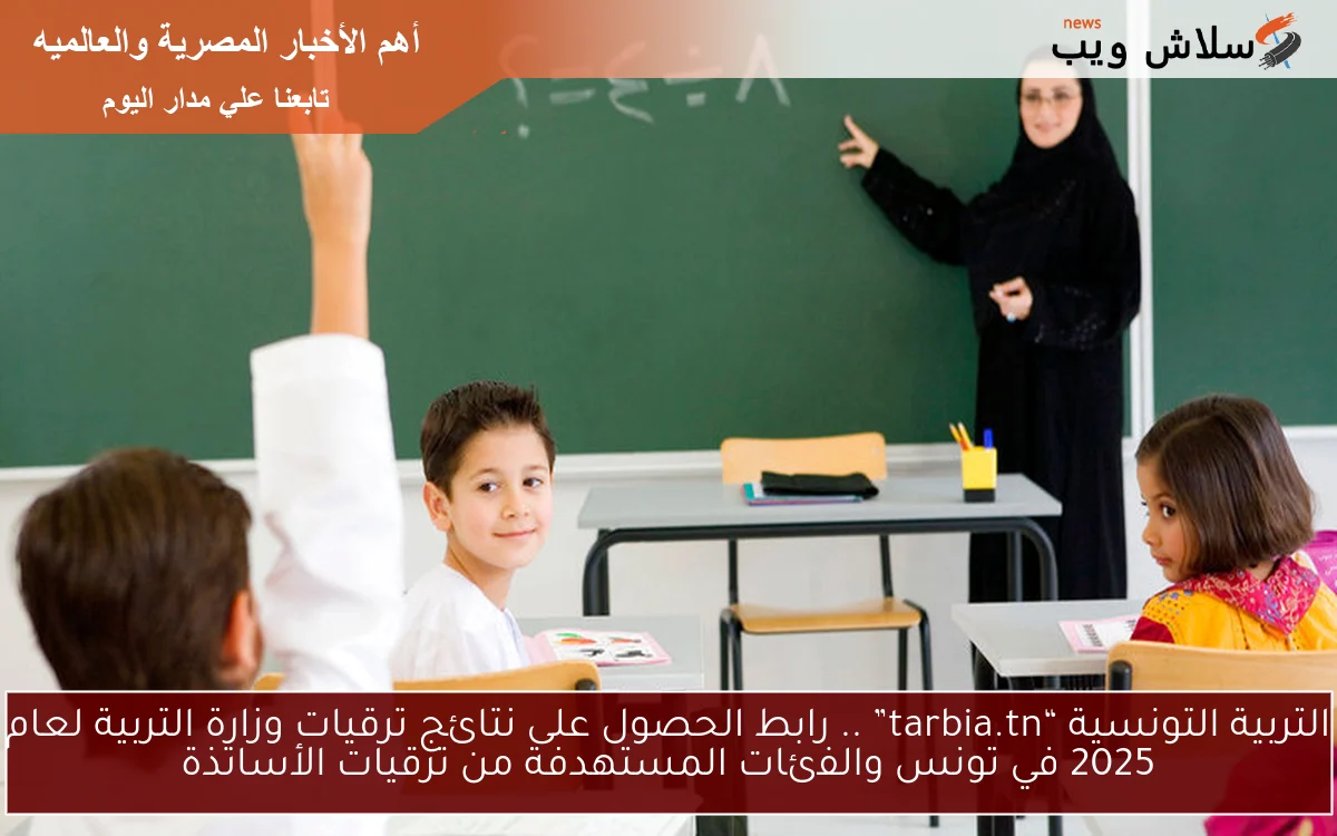 التربية التونسية “tarbia.tn” .. رابط الحصول على نتائج ترقيات وزارة التربية لعام 2025 في تونس والفئات المستهدفة من ترقيات الأساتذة