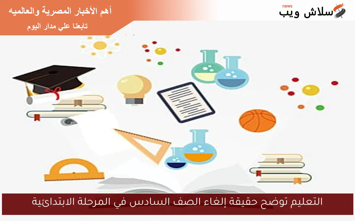 التعليم توضح حقيقة إلغاء الصف السادس في المرحلة الابتدائية