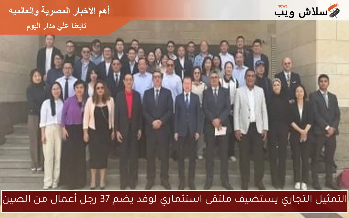 التمثيل التجاري يستضيف ملتقى استثماري لوفد يضم 37 رجل أعمال من الصين
