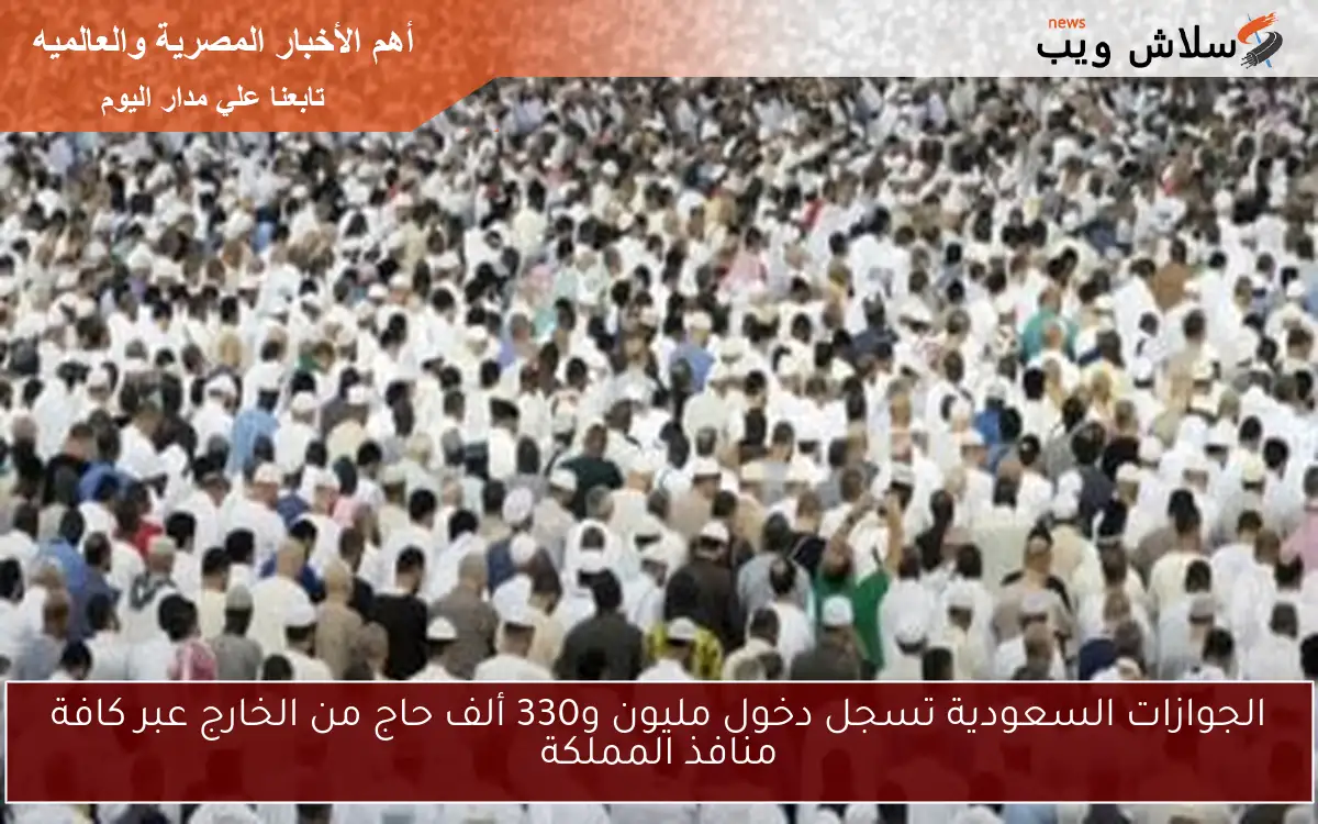 الجوازات السعودية تسجل دخول مليون و330 ألف حاج من الخارج عبر كافة منافذ المملكة