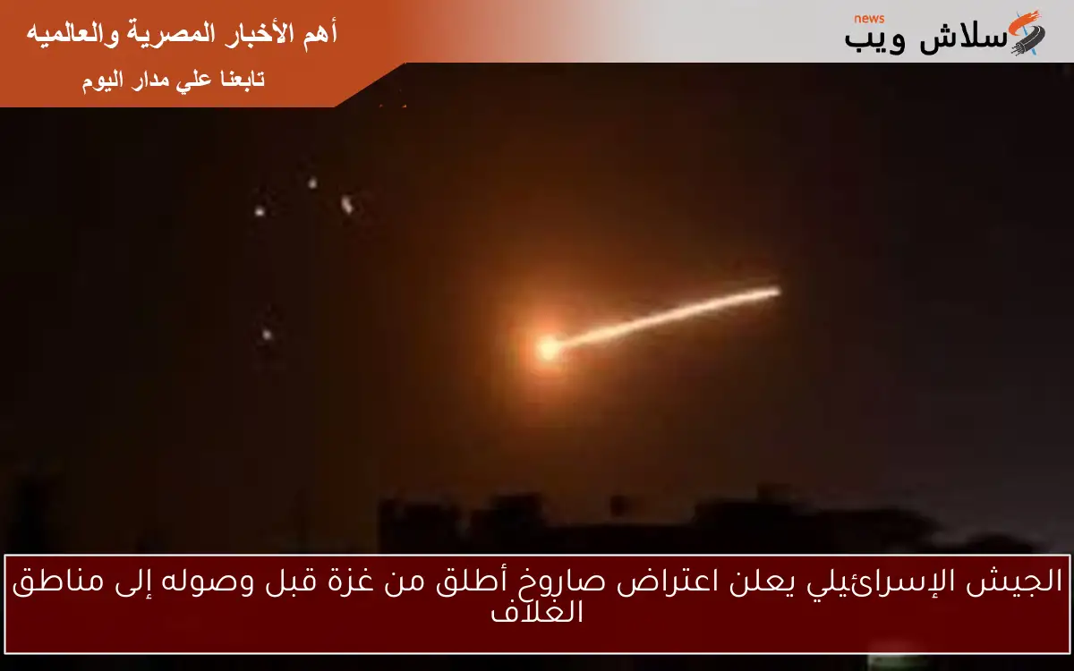 الجيش الإسرائيلي يعلن اعتراض صاروخ أطلق من غزة قبل وصوله إلى مناطق الغلاف