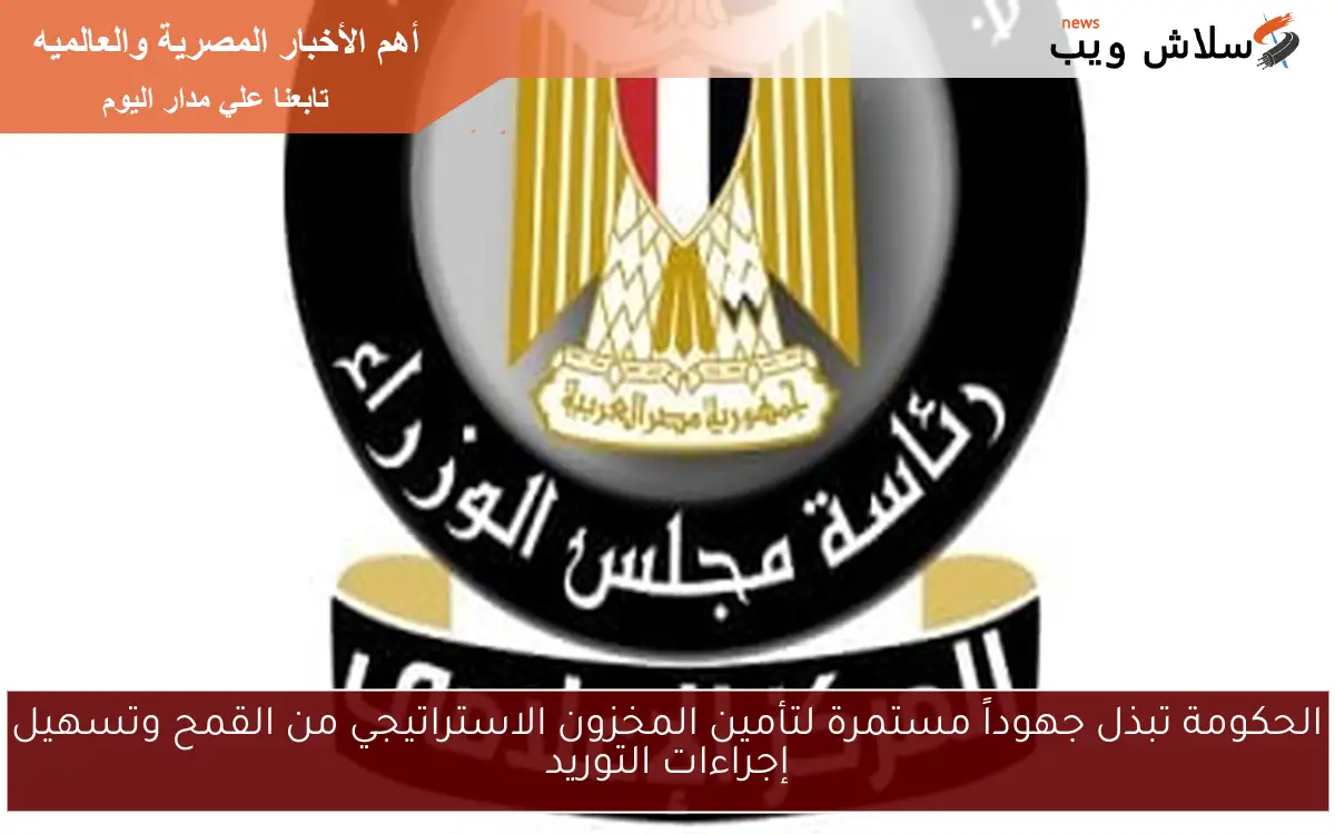 الحكومة تبذل جهوداً مستمرة لتأمين المخزون الاستراتيجي من القمح وتسهيل إجراءات التوريد