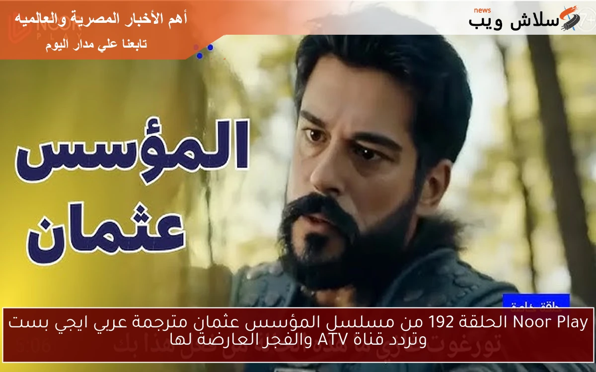ح192 عثمان الأن .. Noor Play الحلقة 192 من مسلسل المؤسس عثمان مترجمة عربي ايجي بست وتردد قناة ATV والفجر العارضة لها