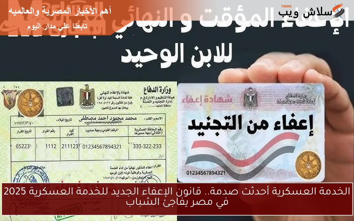 الخدمة العسكرية أحدثت صدمة.. قانون الإعفاء الجديد للخدمة العسكرية 2025 في مصر يفاجئ الشباب