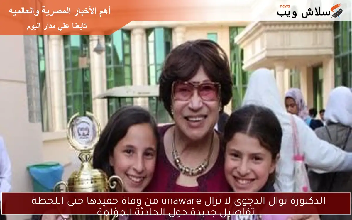 الدكتورة نوال الدجوى لا تزال unaware من وفاة حفيدها حتى اللحظة
تفاصيل جديدة حول الحادثة المؤلمة