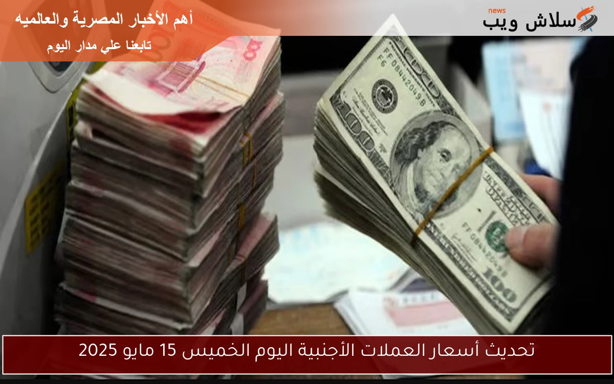 تحديث أسعار العملات الأجنبية اليوم الخميس 15 مايو 2025