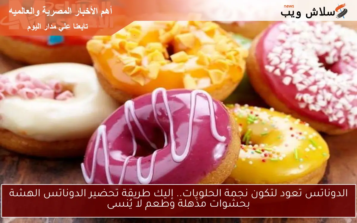 الدوناتس تعود لتكون نجمة الحلويات.. إليك طريقة تحضير الدوناتس الهشة بحشوات مذهلة وطعم لا يُنسى