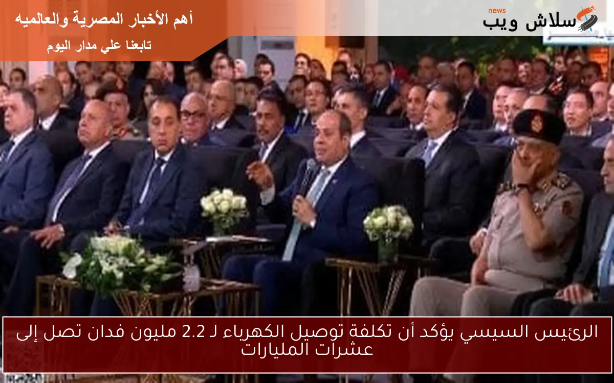 الرئيس السيسي يؤكد أن تكلفة توصيل الكهرباء لـ 2.2 مليون فدان تصل إلى عشرات المليارات