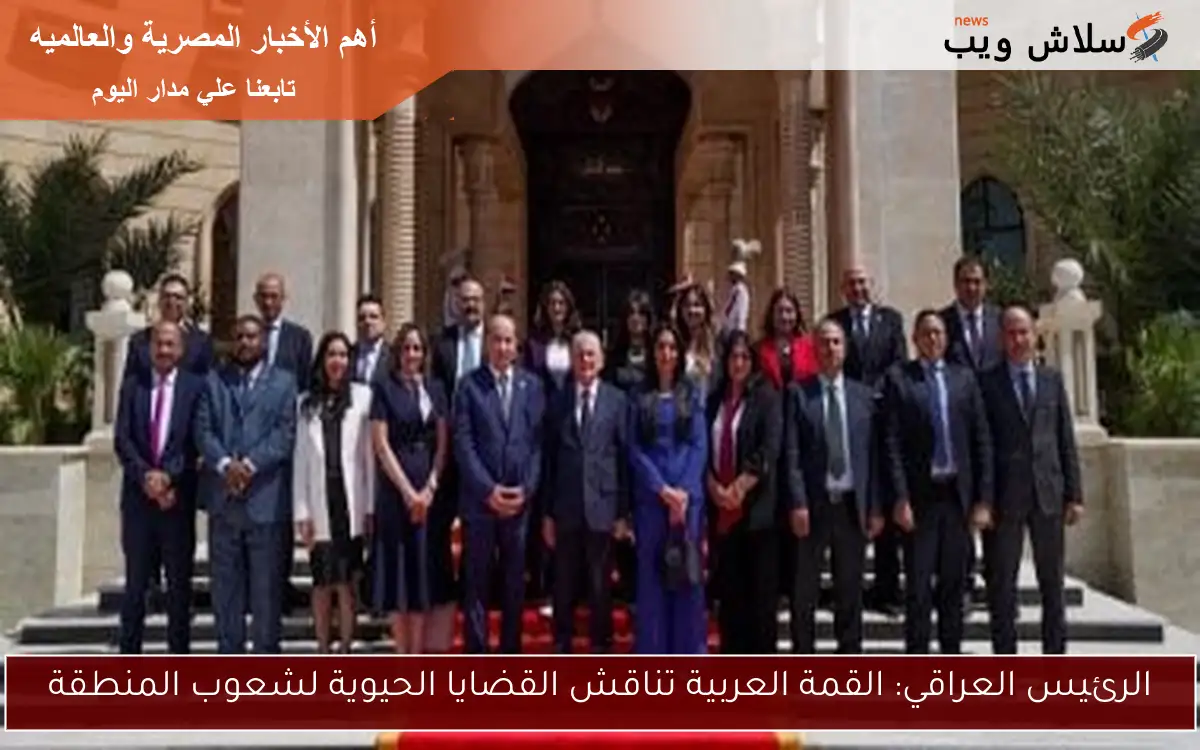 الرئيس العراقي: القمة العربية تناقش القضايا الحيوية لشعوب المنطقة