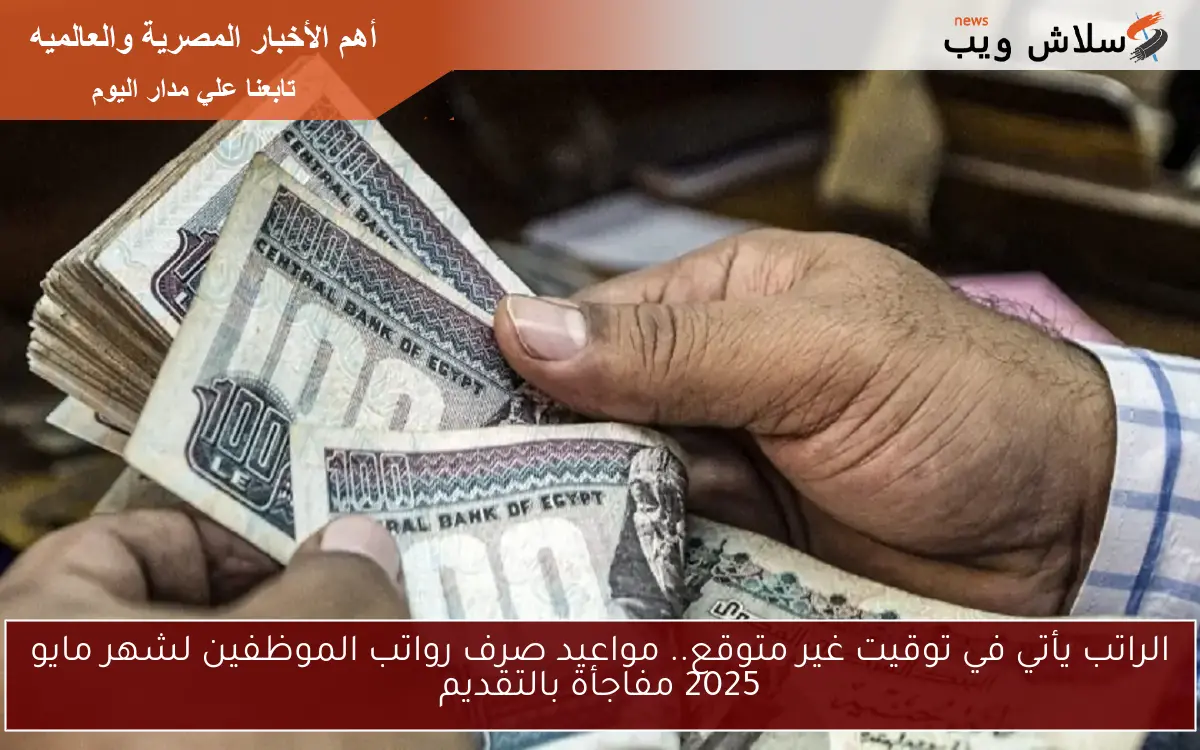 الراتب يأتي في توقيت غير متوقع.. مواعيد صرف رواتب الموظفين لشهر مايو 2025 مفاجأة بالتقديم