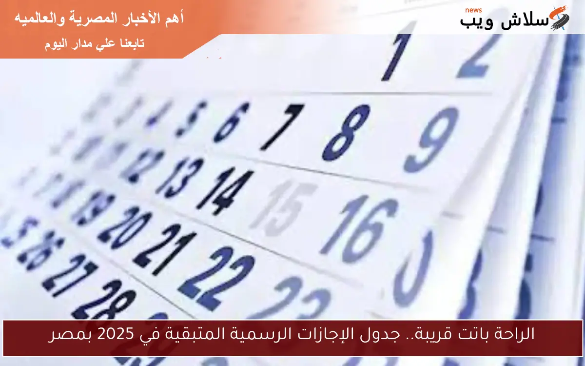 الراحة باتت قريبة.. جدول الإجازات الرسمية المتبقية في 2025 بمصر