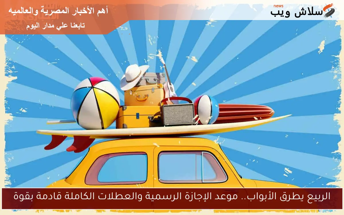 الربيع يطرق الأبواب.. موعد الإجازة الرسمية والعطلات الكاملة قادمة بقوة