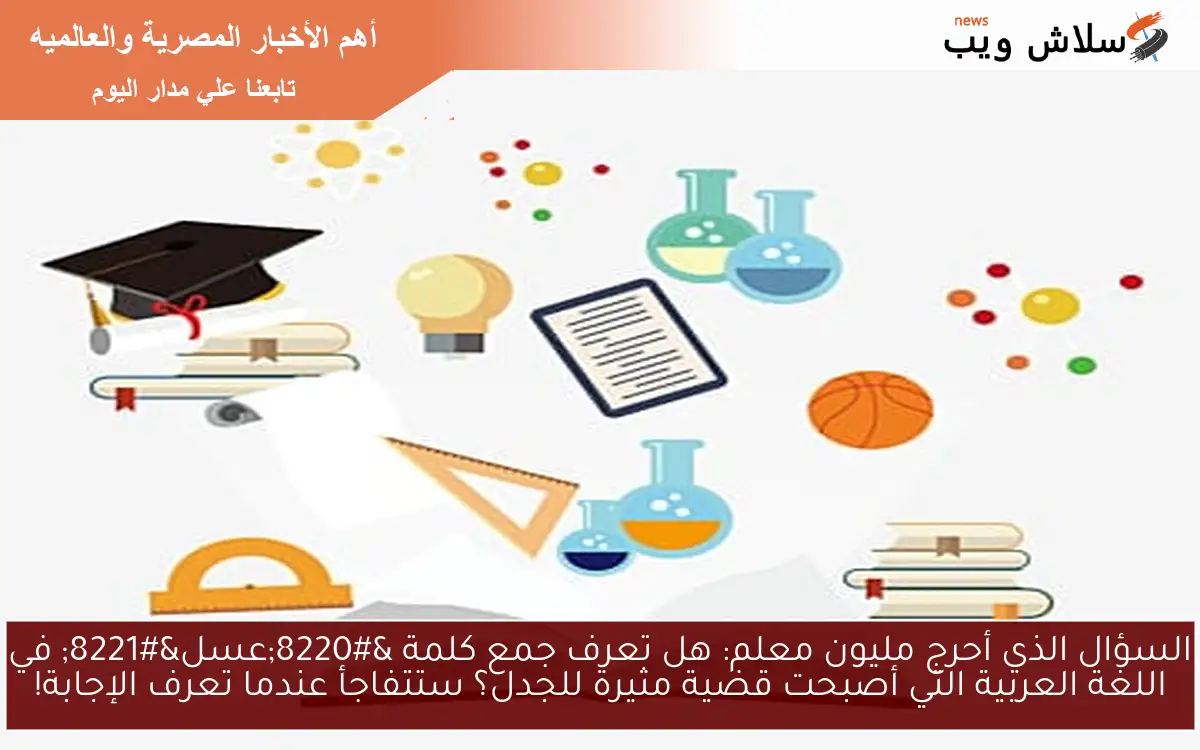السؤال الذي أحرج مليون معلم: هل تعرف جمع كلمة “عسل” في اللغة العربية التي أصبحت قضية مثيرة للجدل؟ ستتفاجأ عندما تعرف الإجابة!