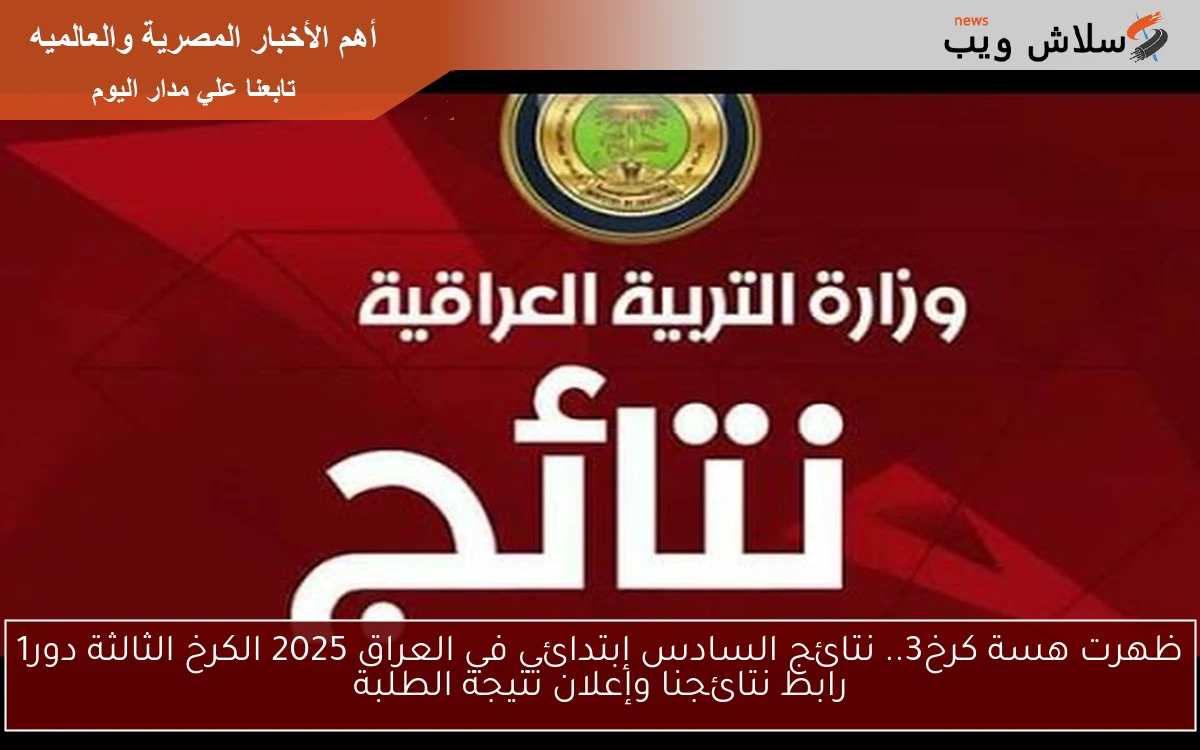 ظهرت هسة كرخ3.. نتائج السادس إبتدائي في العراق 2025 الكرخ الثالثة دور1 رابط نتائجنا وإعلان نتيجة الطلبة