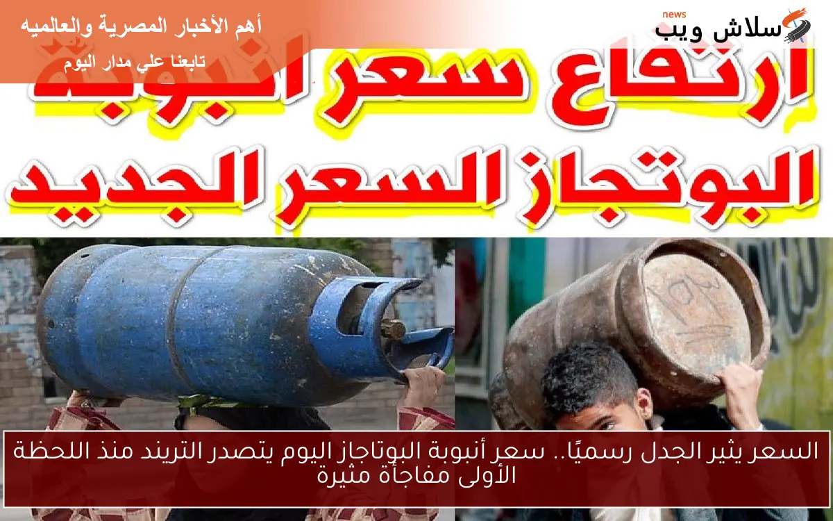 السعر يثير الجدل رسميًا.. سعر أنبوبة البوتاجاز اليوم يتصدر التريند منذ اللحظة الأولى مفاجأة مثيرة